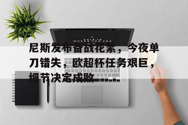 爱游戏体育平台尼斯发布备战花絮，今夜单刀错失，欧超杯任务艰巨，细节决定成败的简单介绍